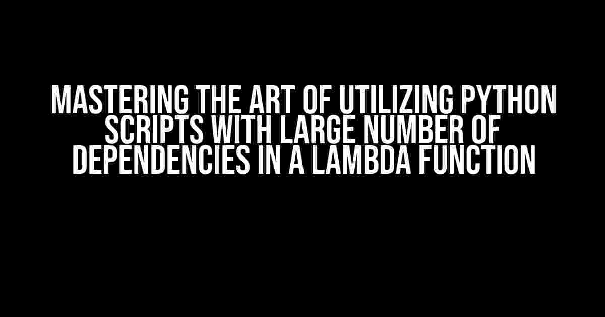 Mastering the Art of Utilizing Python Scripts with Large Number of Dependencies in a Lambda Function