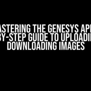 Mastering the Genesys API: A Step-by-Step Guide to Uploading and Downloading Images