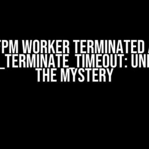 PHP-FPM Worker Terminated After request_terminate_timeout: Unraveling the Mystery