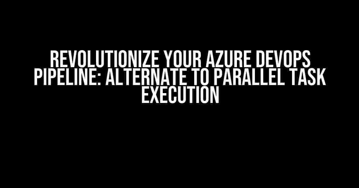 Revolutionize Your Azure DevOps Pipeline: Alternate to Parallel Task Execution