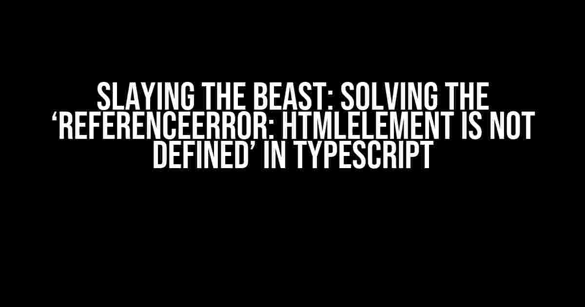 Slaying the Beast: Solving the ‘ReferenceError: HTMLElement is not defined’ in TypeScript