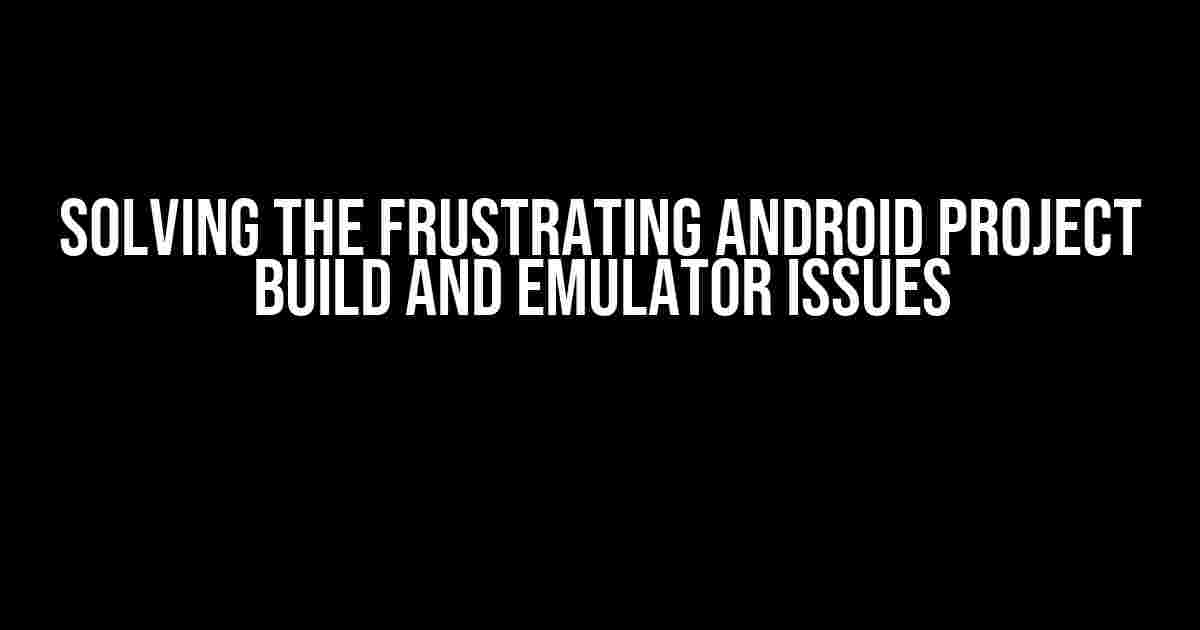 Solving the Frustrating Android Project Build and Emulator Issues