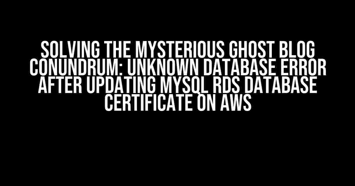 Solving the Mysterious Ghost Blog Conundrum: Unknown Database Error after Updating MySQL RDS Database Certificate on AWS