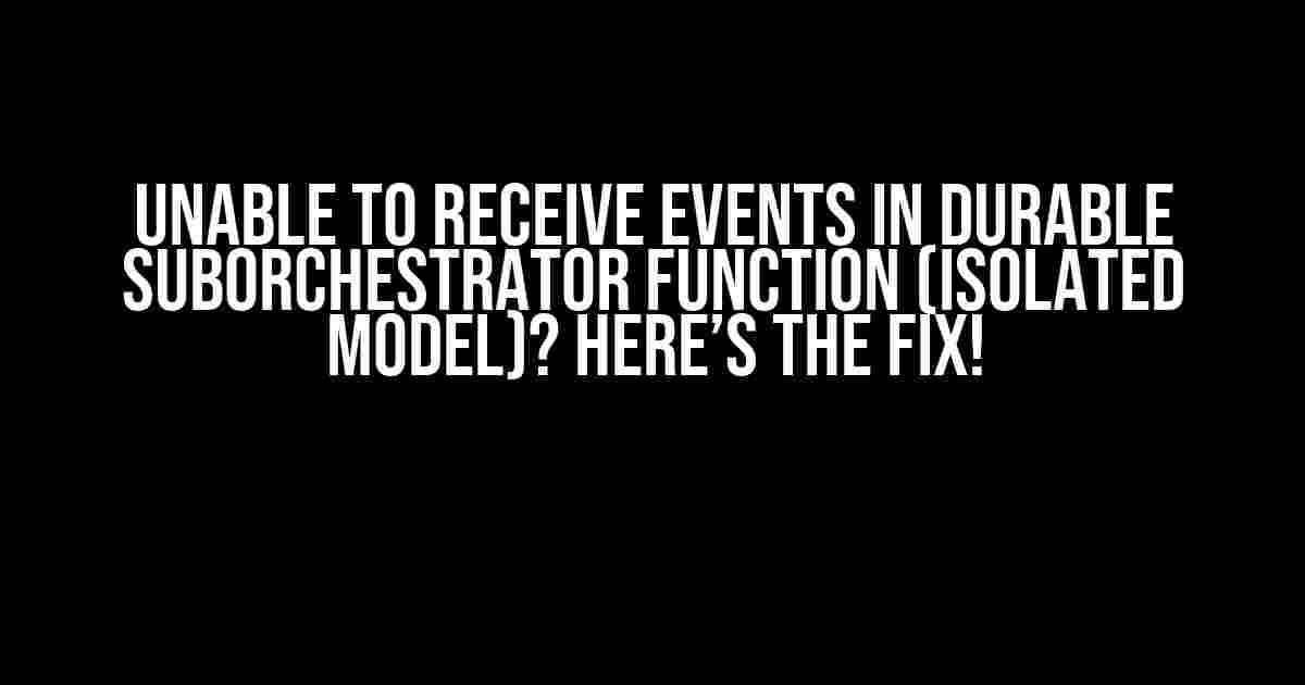 Unable to Receive Events in Durable SubOrchestrator Function (Isolated Model)? Here’s the Fix!