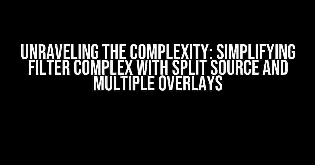 Unraveling the Complexity: Simplifying Filter Complex with Split Source and Multiple Overlays