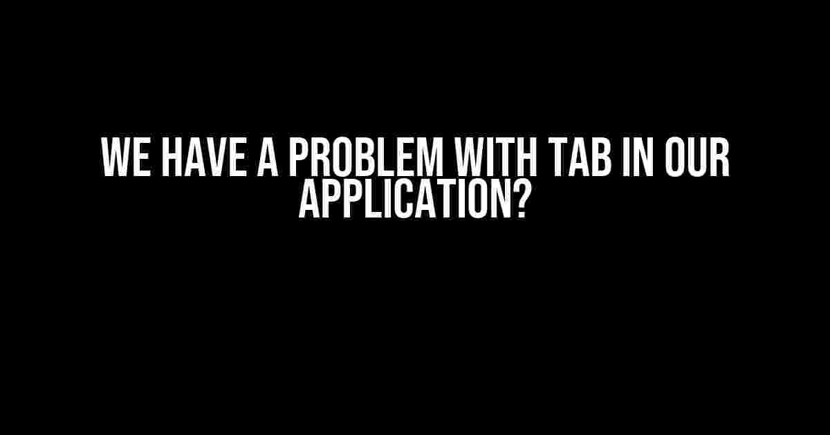 We Have a Problem with Tab in Our Application?