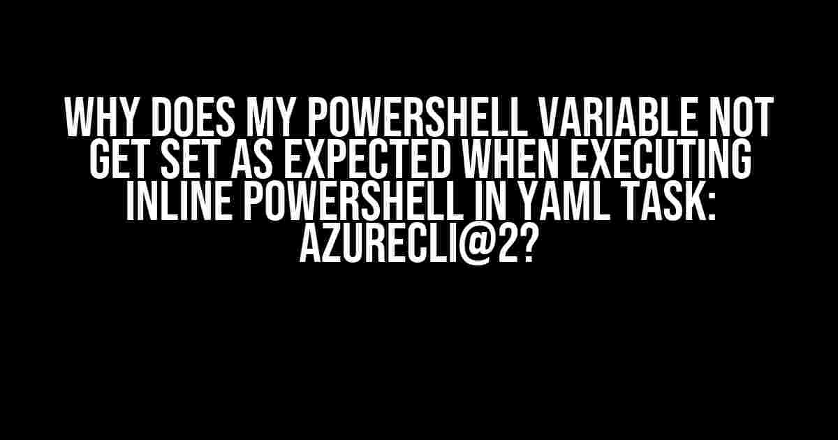 Why Does My PowerShell Variable Not Get Set as Expected When Executing Inline PowerShell in YAML Task: AzureCLI@2?